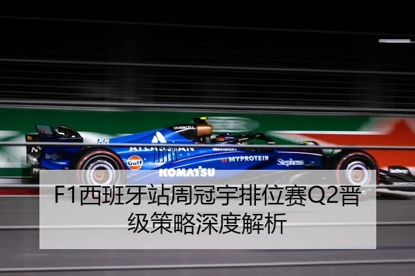F1西班牙站周冠宇排位赛Q2晋级策略深度解析