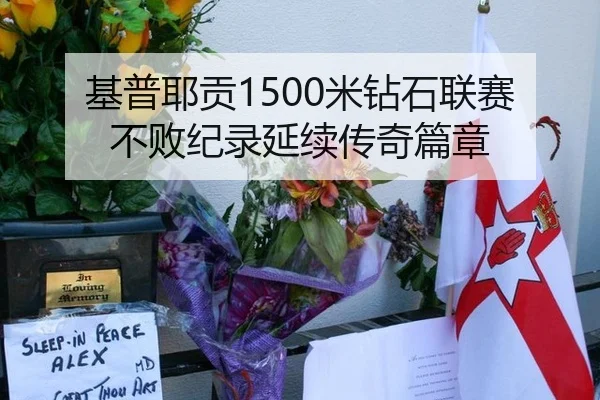 基普耶贡1500米钻石联赛不败纪录延续传奇篇章
