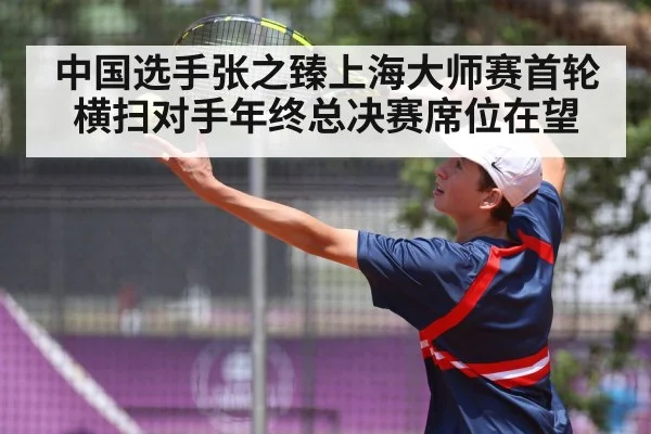 中国选手张之臻上海大师赛首轮横扫对手年终总决赛席位在望