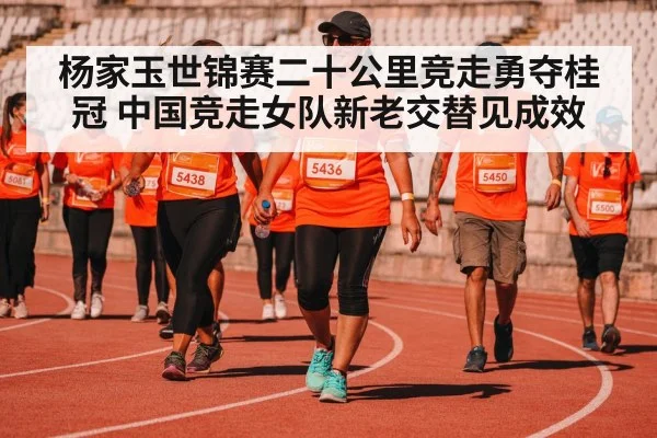 杨家玉世锦赛二十公里竞走勇夺桂冠 中国竞走女队新老交替见成效