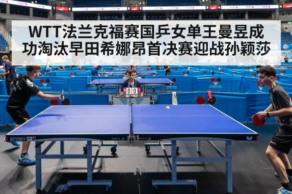 WTT法兰克福赛国乒女单王曼昱成功淘汰早田希娜昂首决赛迎战孙颖莎