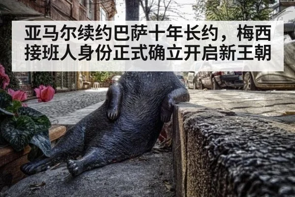亚马尔续约巴萨十年长约,梅西接班人身份正式确立开启新王朝
