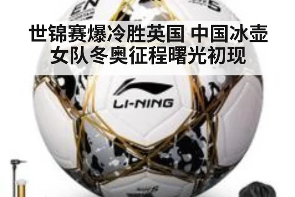 世锦赛爆冷胜英国 中国冰壶女队冬奥征程曙光初现