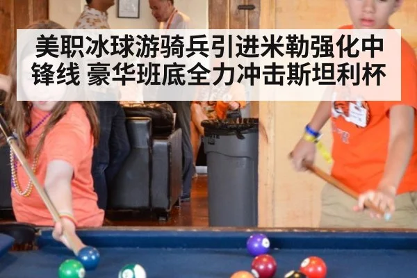 美职冰球游骑兵引进米勒强化中锋线 豪华班底全力冲击斯坦利杯